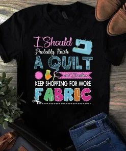 I Should Probably Finish A Quilt Sewing Quilting Tshirt