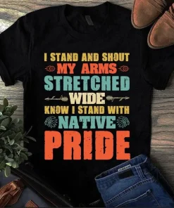 I Stand And Shout My Arms Stretched Wide Know I Stand With Native Pride Tshirt
