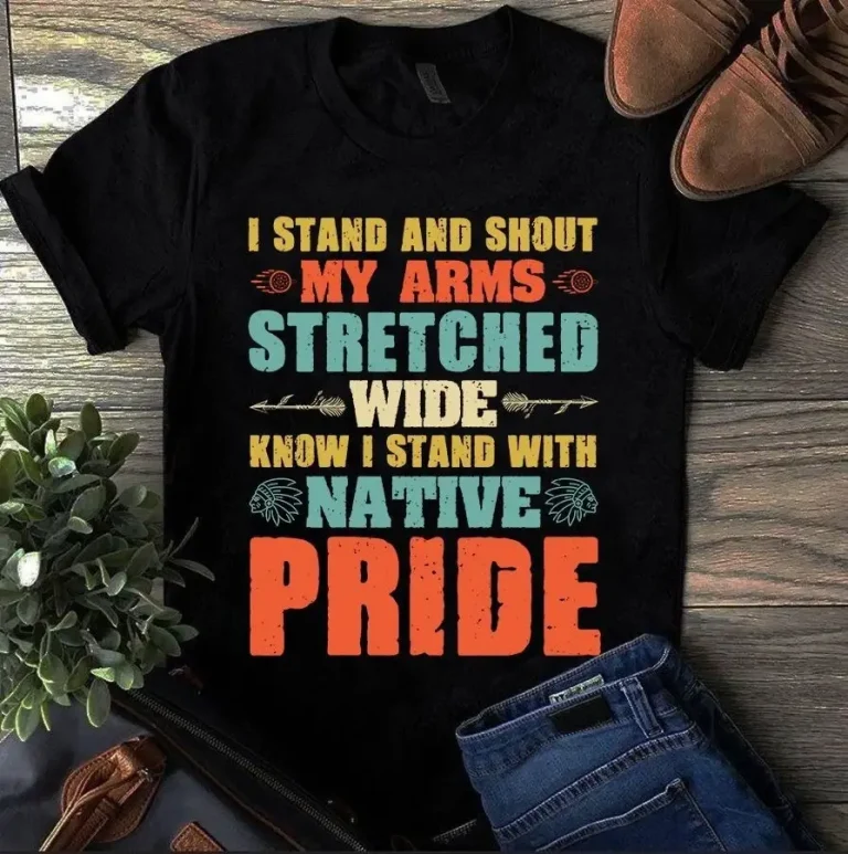 I Stand and Shout My Arms Stretched Wide Know I Stand With Native Pride Tshirt