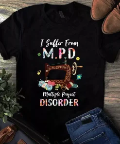 I Suffer From Mpd Multiple Project Disorder Quilting Sewing Tshirt