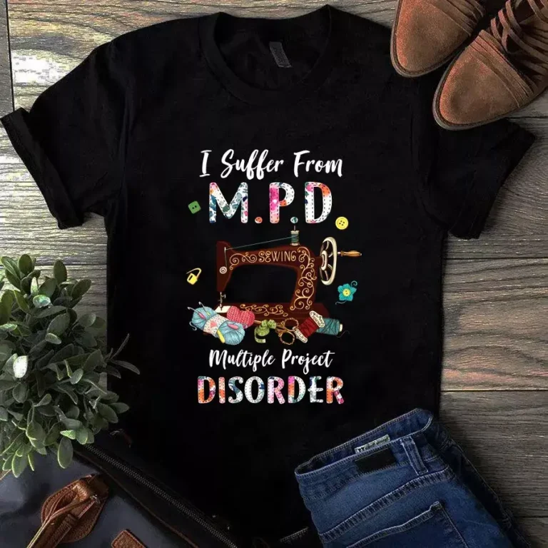 I Suffer From MPD Multiple Project Disorder Quilting Sewing Tshirt