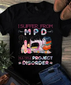 I Suffer From Mpd Mutiple Project Disorder Sewing Quilting Tshirt
