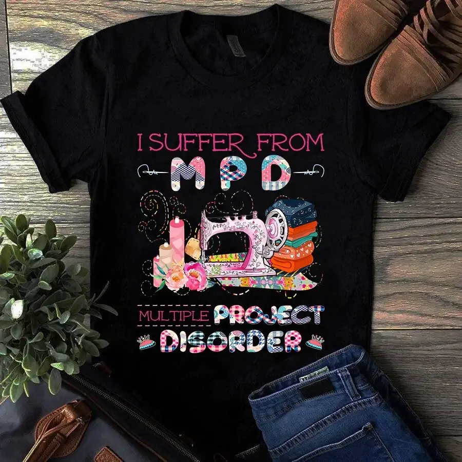 I Suffer From Mpd Mutiple Project Disorder Sewing Quilting Tshirt