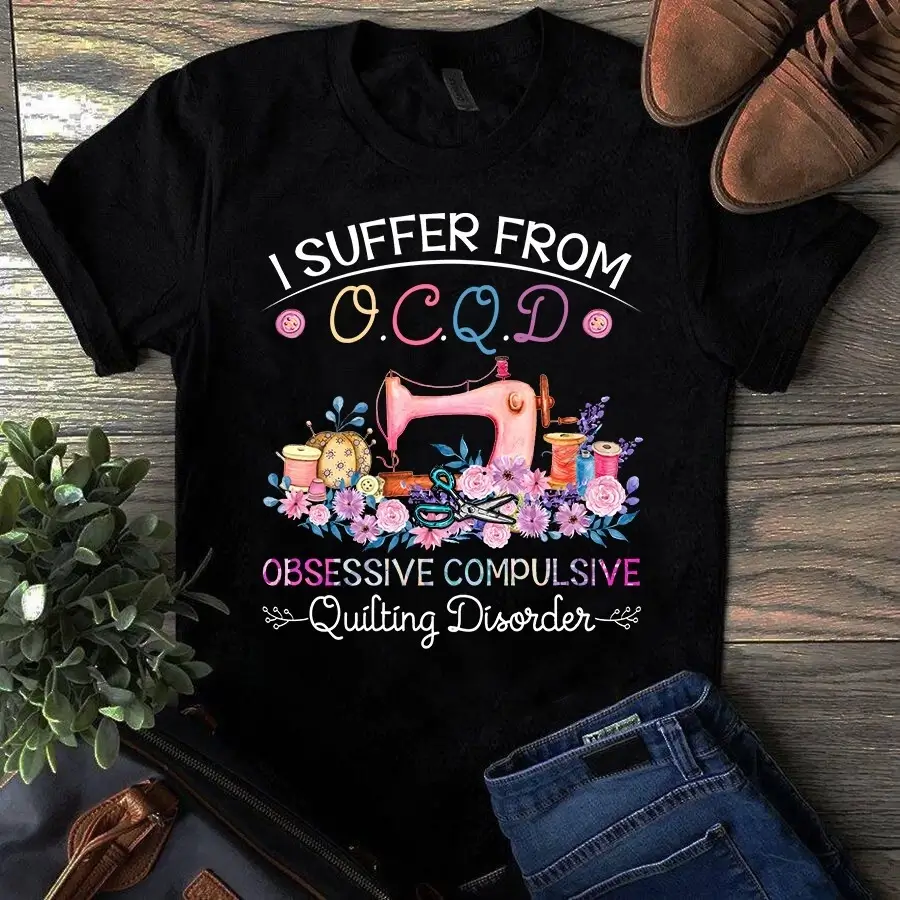 I Suffer From Ocqd Obsessive Compulsive Quilting Disorder Sewing Tshirt 1 I Suffer From Ocqd Obsessive Compulsive Quilting Disorder Sewing Tshirt