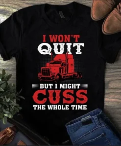 I Won't Quit But I Might Cuss The Whole Time Trucker Truck Driver Tshirt