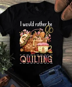 I Would Rather Be Quilting Sewing Gift Tshirt
