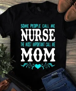 Some People Call Me Nurse The Most Important Call Me Mom Tshirt