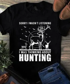 Sorry I Wasn't Listening I Was Thinking About Hunting Gift Tshirt