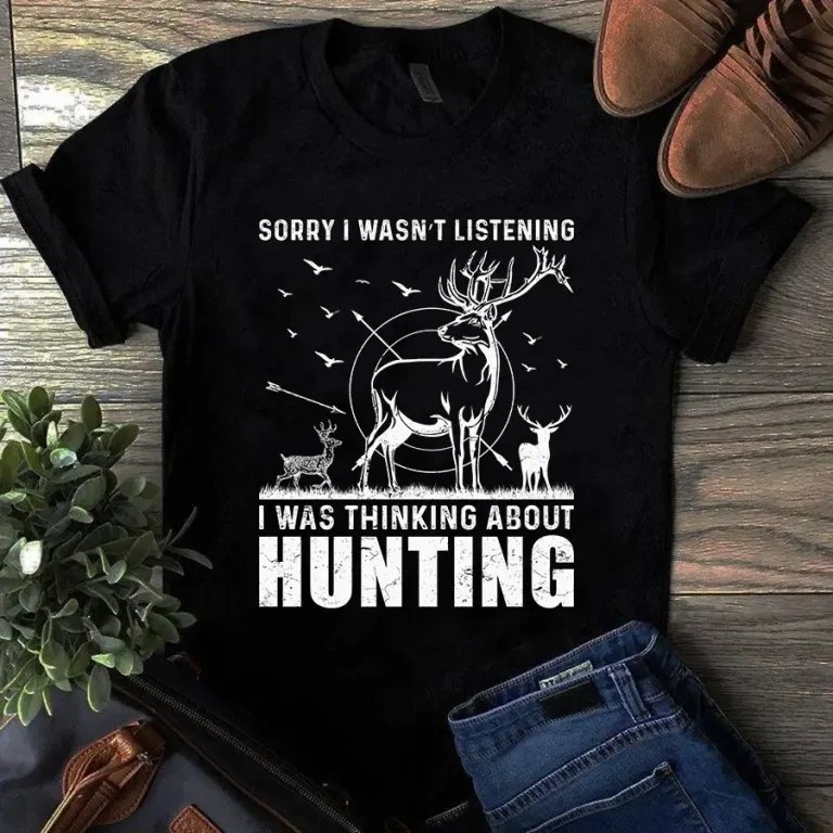 Sorry I Wasnt Listening I Was Thinking About Hunting Gift Tshirt