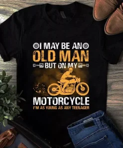 I May Be an Old Man but on My Motorcycle Im as Young as Any Teenager tShirt