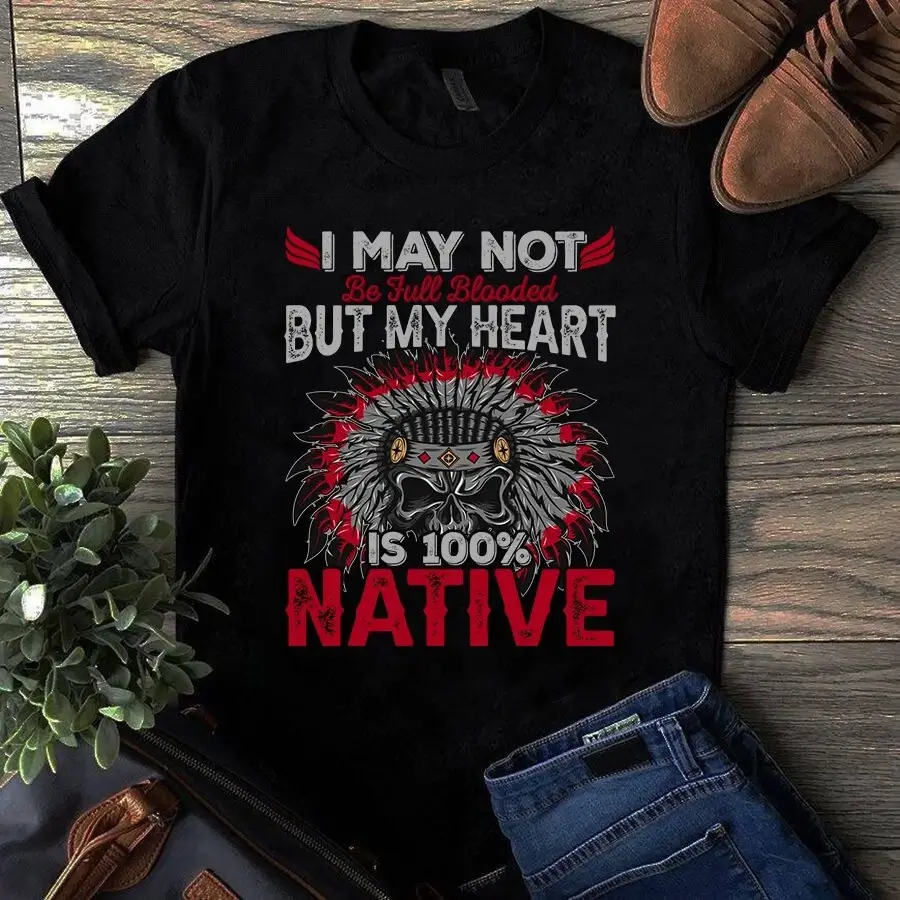 I May Not Be Full Blooded but My Heart is 100 Native American Gift Tshirt