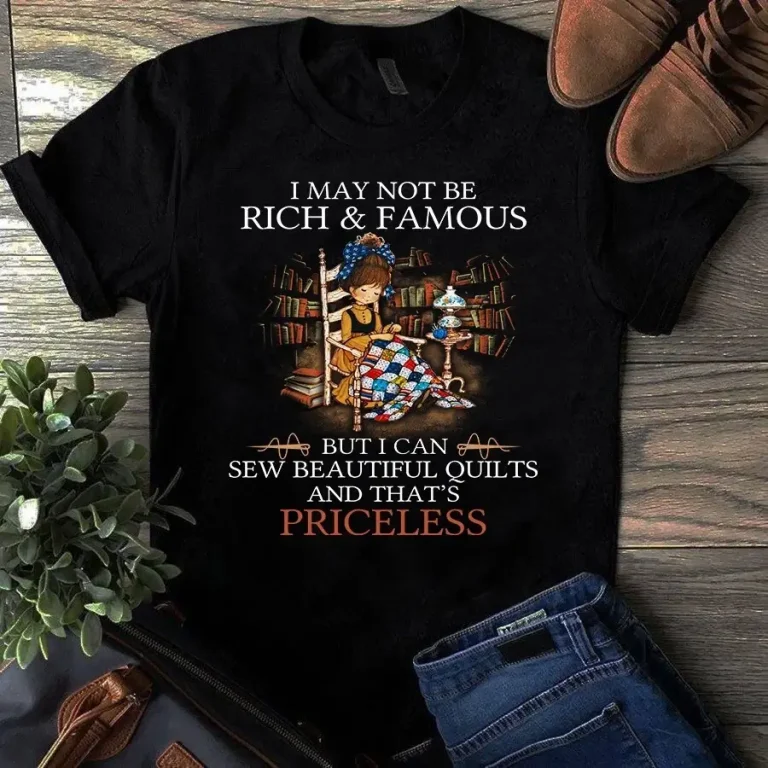 I May Not Be Rich and Famous but I Can Sew Beautiful Quilts Tshirt