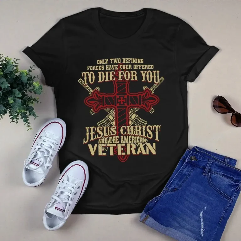 Only Two Defining Forces Have Ever Offered to Die for You Jesus Veteran Tshirt