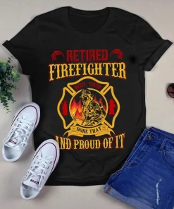 Retired Firefighter Been There Done That and Proud of It Tshirt