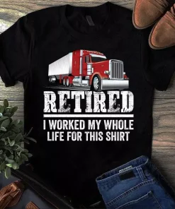 Retired I Worked My Whole Life for This Shirt Trucker Truck Driver Tshirt