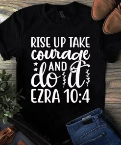 Rise Up Take Courage and Do It Ezra 104 Gift Tshirt